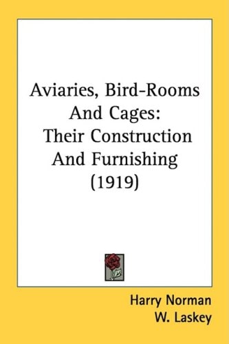Aviaries, Bird-Rooms And Cages Their Construction And Furnishing (1919)