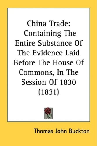 China Trade Containing The Entire Substance Of The Evidence Laid Before The House Of Commons, In The Session Of 1830 (1831)