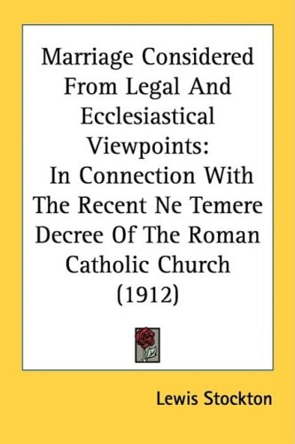 Marriage Considered From Legal And Ecclesiastical Viewpoints In Connection With The Recent Ne Temere Decree Of The Roman Catholic Church (1912)