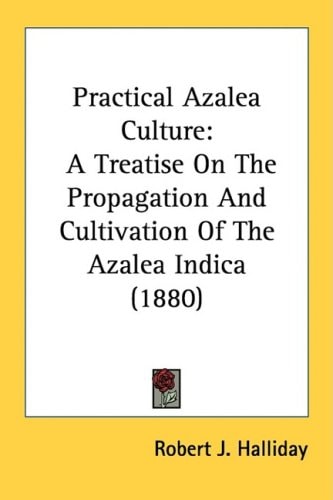 Practical Azalea Culture A Treatise On The Propagation And Cultivation Of The Azalea Indica (1880)