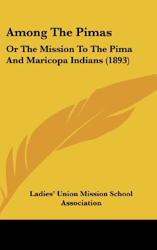 Among The Pimas Or The Mission To The Pima And Maricopa Indians (1893)