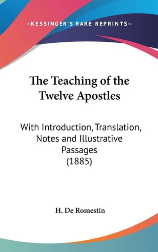 The Teaching of the Twelve Apostles With Introduction, Translation, Notes and Illustrative Passages (1885)