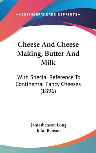 Cheese And Cheese Making, Butter And Milk With Special Reference To Continental Fancy Cheeses (1896)