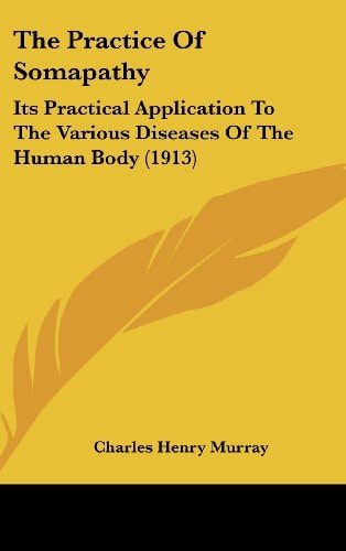 The Practice Of Somapathy Its Practical Application To The Various Diseases Of The Human Body (1913)