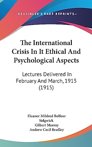 The International Crisis In It Ethical And Psychological Aspects Lectures Delivered In February And March, 1915 (1915)