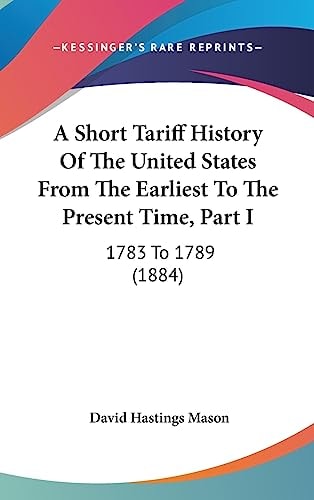 A Short Tariff History Of The United States From The Earliest To The Present Time, Part I 1783 To 1789 (1884)