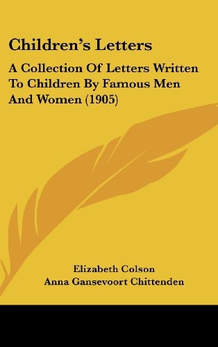 Children's Letters A Collection Of Letters Written To Children By Famous Men And Women (1905)