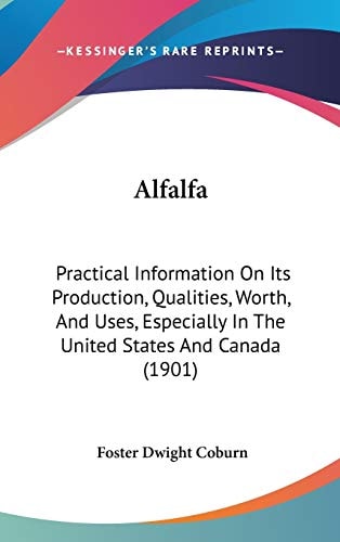 Alfalfa Practical Information On Its Production, Qualities, Worth, And Uses, Especially In The United States And Canada (1901)