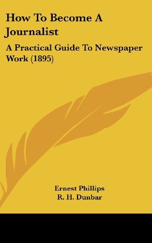 How To Become A Journalist A Practical Guide To Newspaper Work (1895)