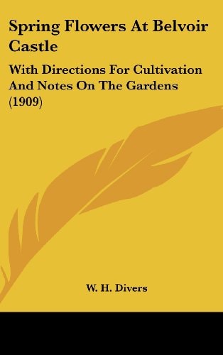 Spring Flowers At Belvoir Castle With Directions For Cultivation And Notes On The Gardens (1909)