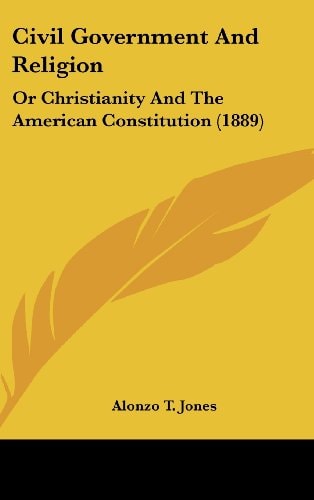 Civil Government And Religion Or Christianity And The American Constitution (1889)