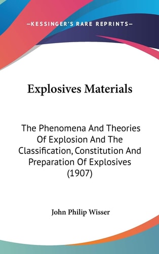Explosives Materials The Phenomena And Theories Of Explosion And The Classification, Constitution And Preparation Of Explosives (1907)