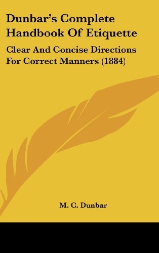 Dunbar's Complete Handbook Of Etiquette Clear And Concise Directions For Correct Manners (1884)