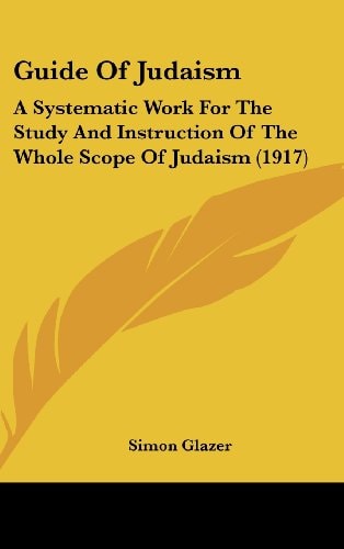 Guide Of Judaism A Systematic Work For The Study And Instruction Of The Whole Scope Of Judaism (1917)