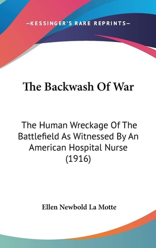 The Backwash Of War The Human Wreckage Of The Battlefield As Witnessed By An American Hospital Nurse (1916)