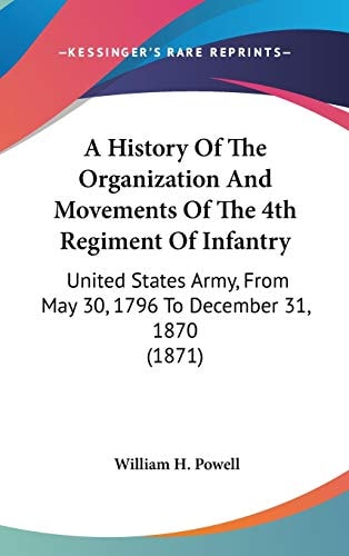 A History Of The Organization And Movements Of The 4th Regiment Of Infantry United States Army, From May 30, 1796 To December 31, 1870 (1871)