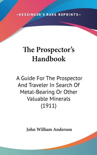 The Prospector's Handbook A Guide For The Prospector And Traveler In Search Of Metal-Bearing Or Other Valuable Minerals (1911)