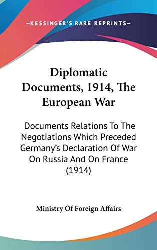 Diplomatic Documents, 1914, The European War Documents Relations To The Negotiations Which Preceded Germany's Declaration Of War On Russia And On France (1914)