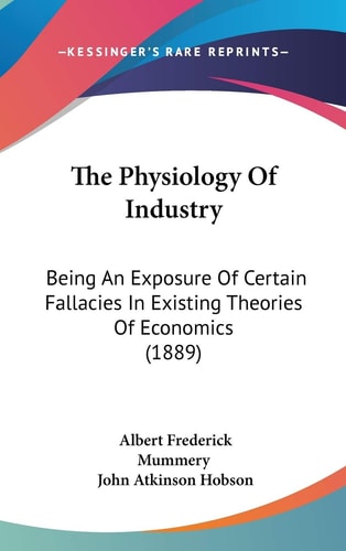 The Physiology Of Industry Being An Exposure Of Certain Fallacies In Existing Theories Of Economics (1889)