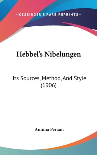 Hebbel's Nibelungen Its Sources, Method, And Style (1906)