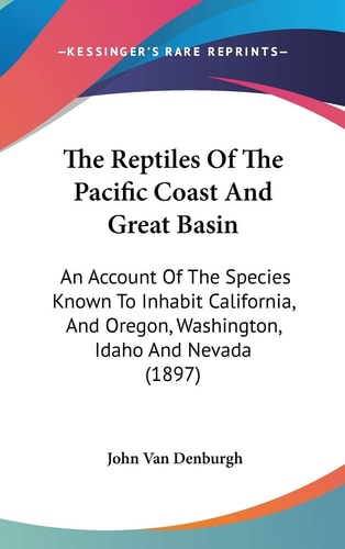 The Reptiles Of The Pacific Coast And Great Basin An Account Of The Species Known To Inhabit California, And Oregon, Washington, Idaho And Nevada (1897)