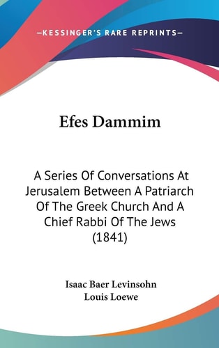 Efes Dammim A Series Of Conversations At Jerusalem Between A Patriarch Of The Greek Church And A Chief Rabbi Of The Jews (1841)