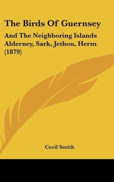 The Birds Of Guernsey: And The Neighboring Islands Alderney, Sark, Jethou, Herm (1879)