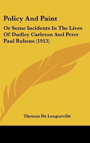 Policy And Paint Or Some Incidents In The Lives Of Dudley Carleton And Peter Paul Rubens (1913)
