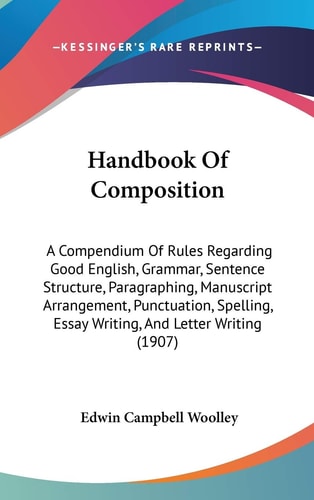 Handbook Of Composition A Compendium Of Rules Regarding Good English, Grammar, Sentence Structure, Paragraphing, Manuscript Arrangement, Punctuation, Spelling, Essay Writing, And Letter Writing (1907)