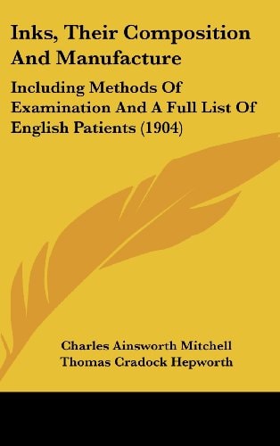 Inks, Their Composition And Manufacture Including Methods Of Examination And A Full List Of English Patients (1904)
