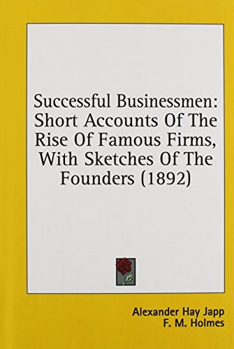 Successful Businessmen Short Accounts Of The Rise Of Famous Firms, With Sketches Of The Founders (1892)