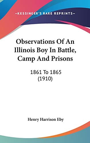 Observations Of An Illinois Boy In Battle, Camp And Prisons 1861 To 1865 (1910)