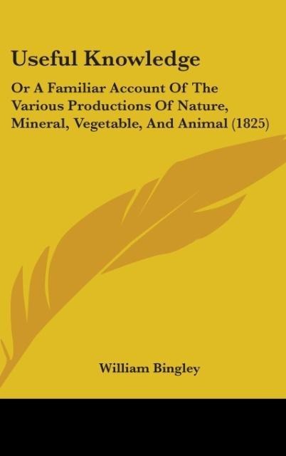Useful Knowledge: Or A Familiar Account Of The Various Productions Of Nature, Mineral, Vegetable, And Animal (1825)