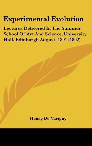 Experimental Evolution Lectures Delivered In The Summer School Of Art And Science, University Hall, Edinburgh August, 1891 (1892)