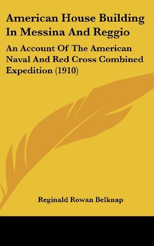 American House Building In Messina And Reggio An Account Of The American Naval And Red Cross Combined Expedition (1910)