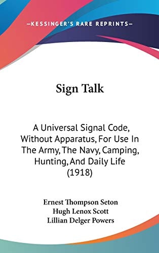 Sign Talk A Universal Signal Code, Without Apparatus, For Use In The Army, The Navy, Camping, Hunting, And Daily Life (1918)