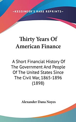 Thirty Years Of American Finance A Short Financial History Of The Government And People Of The United States Since The Civil War, 1865-1896 (1898)