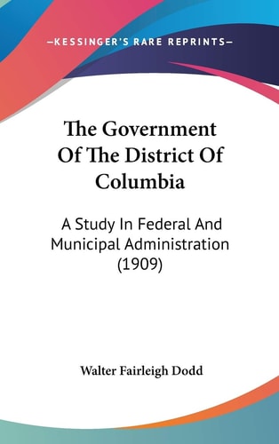 The Government Of The District Of Columbia A Study In Federal And Municipal Administration (1909)