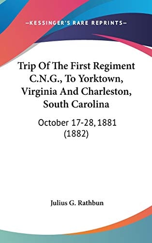 Trip Of The First Regiment C.N.G., To Yorktown, Virginia And Charleston, South Carolina October 17-28, 1881 (1882)