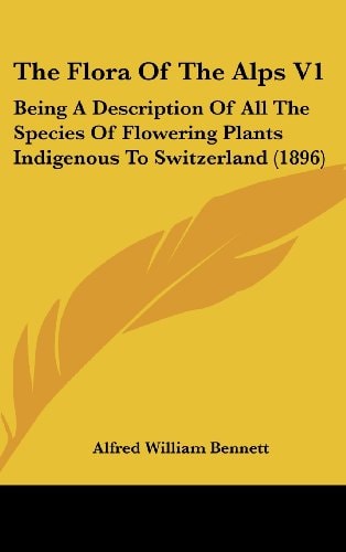 The Flora Of The Alps V1 Being A Description Of All The Species Of Flowering Plants Indigenous To Switzerland (1896)