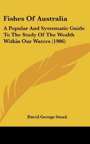 Fishes Of Australia A Popular And Systematic Guide To The Study Of The Wealth Within Our Waters (1906)