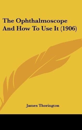 The Ophthalmoscope And How To Use It (1906)