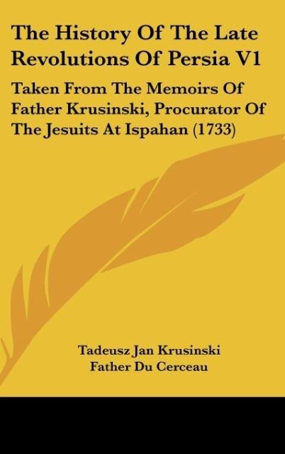 The History Of The Late Revolutions Of Persia V1: Taken From The Memoirs Of Father Krusinski, Procurator Of The Jesuits At Ispahan (1733)