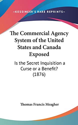The Commercial Agency System Of The United States And Canada Exposed Is The Secret Inquisition A Curse Or A Benefit? (1876)