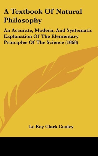 A Textbook Of Natural Philosophy An Accurate, Modern, And Systematic Explanation Of The Elementary Principles Of The Science (1868)