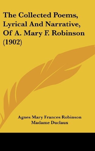 The Collected Poems, Lyrical And Narrative, Of A. Mary F. Robinson (1902)