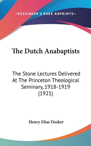 The Dutch Anabaptists The Stone Lectures Delivered At The Princeton Theological Seminary, 1918-1919 (1921)