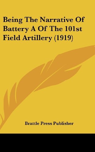 Being The Narrative Of Battery A Of The 101st Field Artillery (1919)