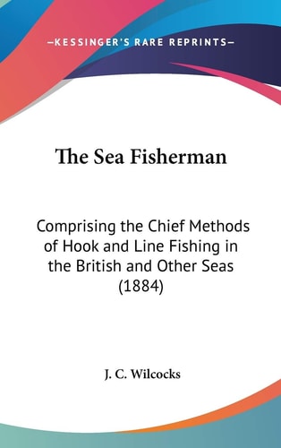 The Sea Fisherman Comprising the Chief Methods of Hook and Line Fishing in the British and Other Seas (1884)