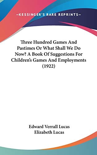 Three Hundred Games And Pastimes Or What Shall We Do Now? A Book Of Suggestions For Children's Games And Employments (1922)